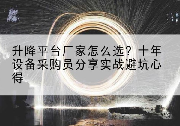 恭城升降平台厂家-怎么选？十年设备采购员分享实战避坑心得