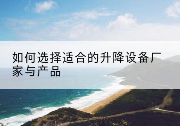 恭城电动升降平台厂家-如何选择适合的升降设备厂家与产品